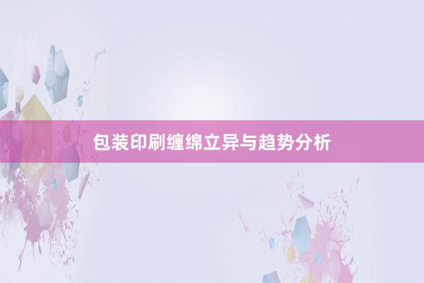 包装印刷缠绵立异与趋势分析
